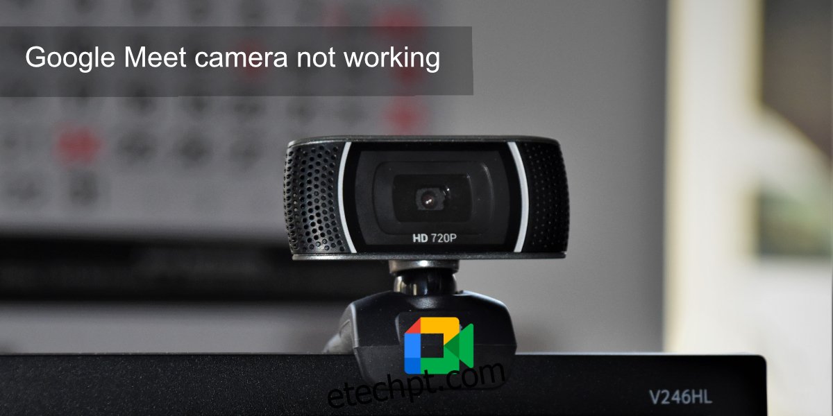 A câmera do Google Meet não funciona